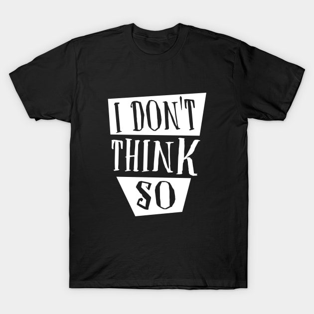 I don't think so T-Shirt by Stoney09